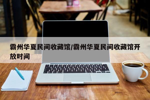霸州华夏民间收藏馆／霸州华夏民间收藏馆开放时间